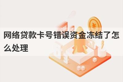 网络贷款卡号错误资金冻结了怎
么处理
