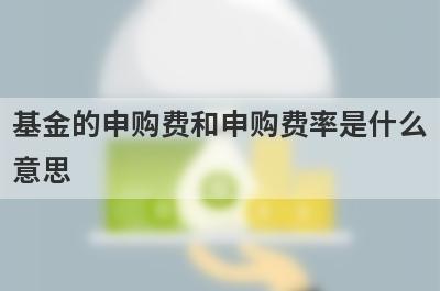 基金的申购费和申购费率是什么
意思
