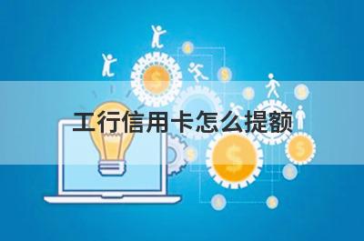 工行信用卡怎么提额?