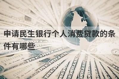 申请民生银行个人消费贷款的条件有哪些?