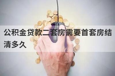 公积金贷款二套房需要首套房结清多久 