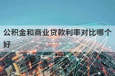 公积金和商业贷款利率对比哪个好?