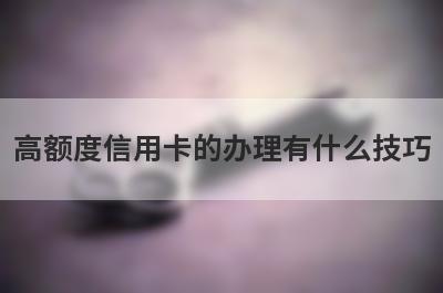 高额度信用卡的办理有什么技巧
