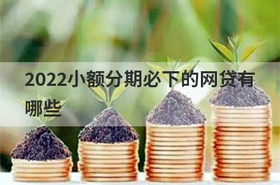 2022小额分期必下的网贷有哪些?这几个平台审核宽松