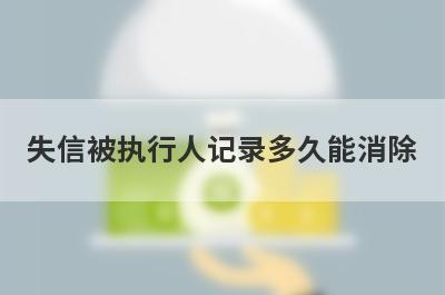 失信被执行人记录多久能消除