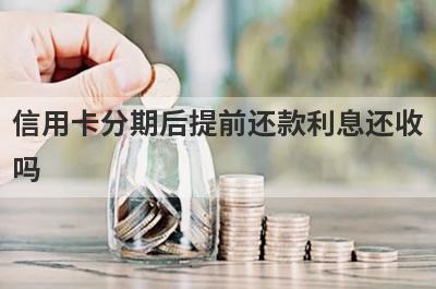 信用卡分期后提前还款利息还收吗?