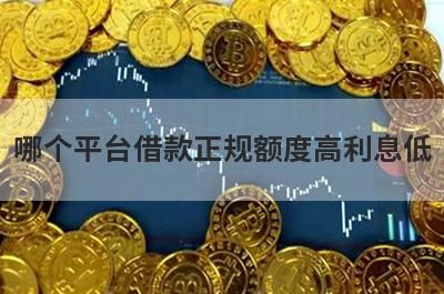 哪个平台借款正规额度高利息低?