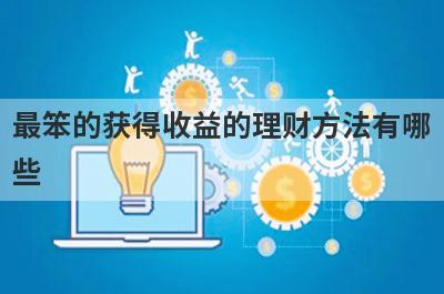 最笨的获得收益的理财方法有哪些?