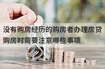 没有购房经历的购房者办理房贷
购房时需要注意哪些事项
