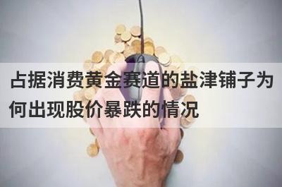 占据消费黄金赛道的盐津铺子为
何出现股价暴跌的情况
