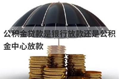 公积金贷款是银行放款还是公积金中心放款?