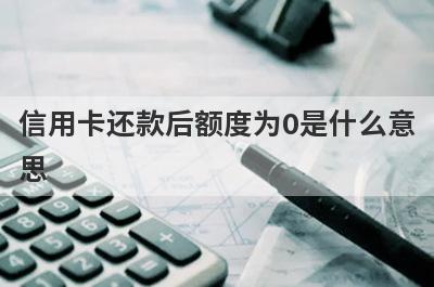 信用卡还款后额度为0是什么意
思
