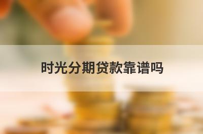 时光分期贷款靠谱吗 从六个方面解读