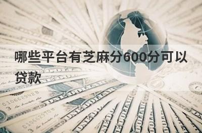 哪些平台有芝麻分600分可以贷款?