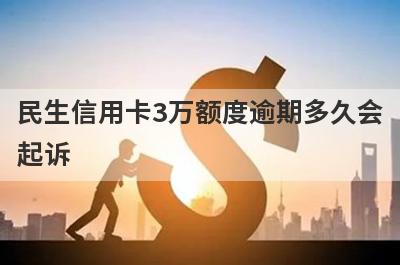 民生信用卡3万额度逾期多久会
起诉
