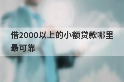 借2000以上的小额贷款哪里最可靠?你要找的一定是这些