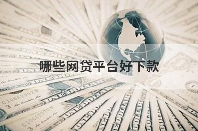 哪些网贷平台好下款 该如何选择