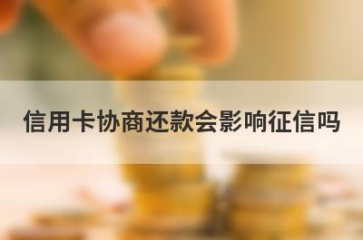 信用卡协商还款会影响征信吗 