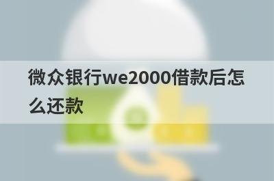 微众银行we2000借款后怎么还款?