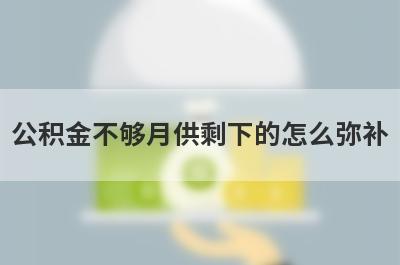 公积金不够月供剩下的怎么弥补 