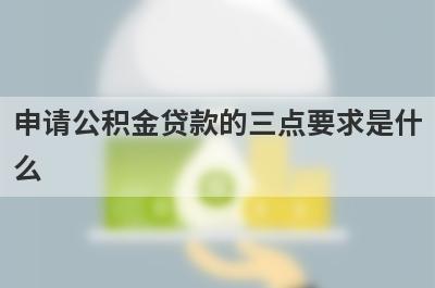 申请公积金贷款的三点要求是什么?