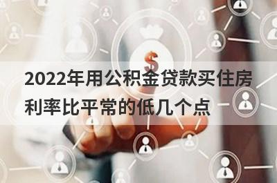 2022年用公积金贷款买住房利率比平常的低几个点?