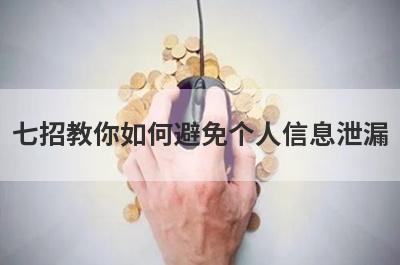 七招教你如何避免个人信息泄漏,保护好个人信息