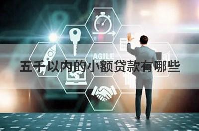 五千以内的小额贷款有哪些 了解一下这几个平台