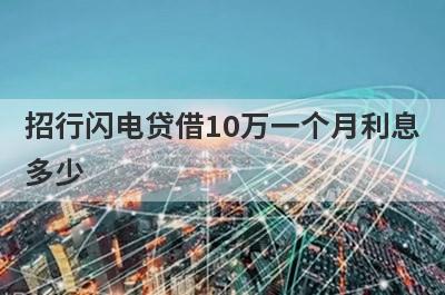 招行闪电贷借10万一个月利息多少 