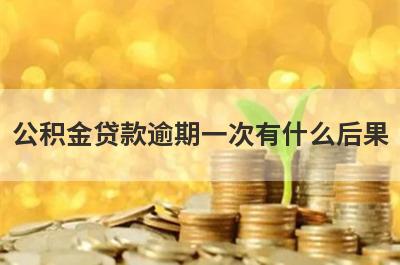 公积金贷款逾期一次有什么后果 