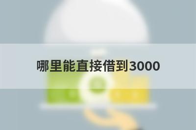 哪里能直接借到3000?借款3000马上到账的正规平台