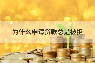 为什么申请贷款总是被拒 有没有什么解决办法 