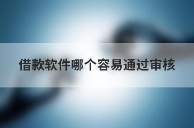 借款软件哪个容易通过审核 这几个下款率比较高！