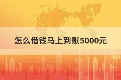 怎么借钱马上到账5000元?可以快速借款5000的平台