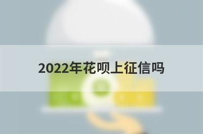 2022年花呗上征信吗