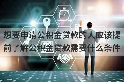 想要申请公积金贷款的人应该提前了解公积金贷款需要什么条件