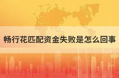 畅行花匹配资金失败是怎么回事?