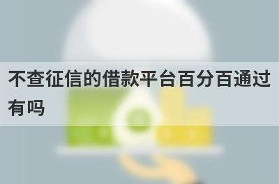 不查征信的借款平台百分百通过有吗?这几个平台借钱不看征信