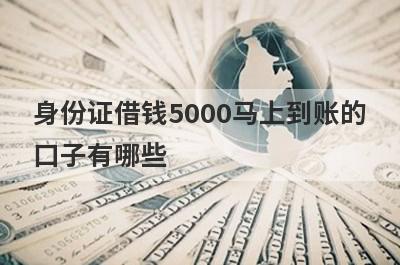 身份证借钱5000马上到账的口子有哪些?这几个网贷借5000秒到账