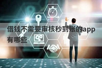 借钱不需要审核秒到账的app有哪些?这几个审核快马上到账