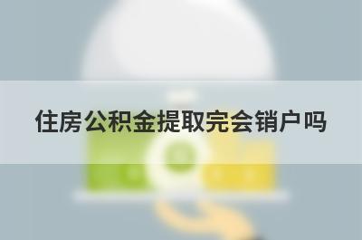 住房公积金提取完会销户吗?