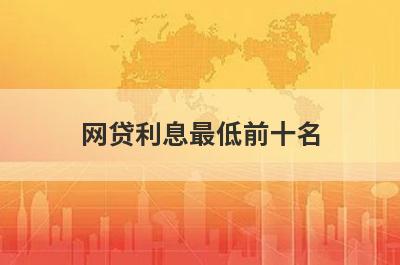 网贷利息最低前十名 大额分期时间长的平台