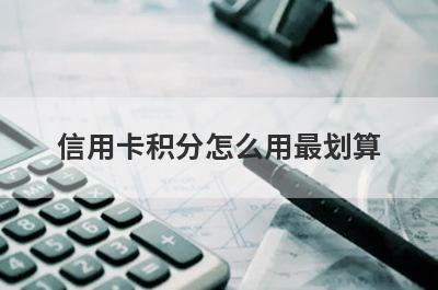 信用卡积分怎么用最划算?信用卡攒积分小技巧