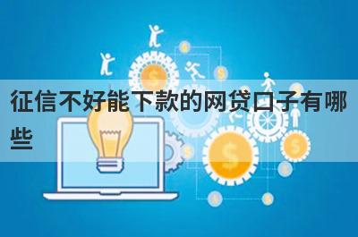 征信不好能下款的网贷口子有哪些?这几个不看征信借钱容易通过
