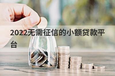 2022无需征信的小额贷款平台,盘点5个不需要征信秒下款的小额口子