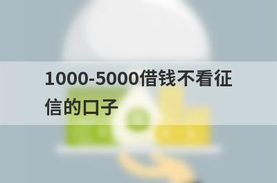 1000-5000借钱不看征信的口子,这几个借5000不看征信马上到账