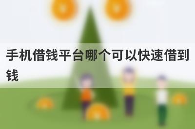 手机借钱平台哪个可以快速借到钱?这几个平台容易通过好下款