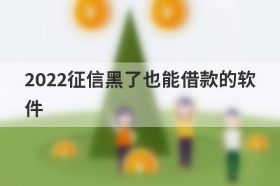 2022征信黑了也能借款的软件,这几个贷款软件不看征信