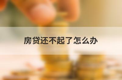 房贷还不起了怎么办?了解一下这几种方法