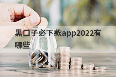 黑口子必下款app2022有哪些?整理5个黑户也能借钱的软件